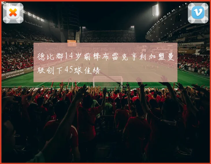 德比郡14岁前锋布雷克亨利加盟曼联创下45球佳绩
